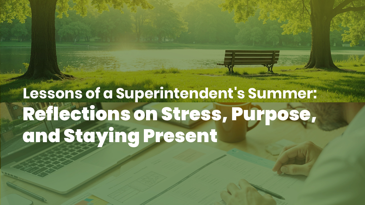 A peaceful park scene with an empty bench by a lake overlaid with an image of a person working at a desk, accompanied by the caption: ‘Lessons of a Superintendent's Summer: Reflections on Stress, Purpose, and Staying Present.